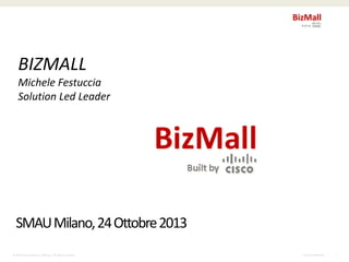 BIZMALL
Michele Festuccia
Solution Led Leader

SMAU Milano, 24 Ottobre 2013
© © 2010 Cisco and/or its affiliates. All rights reserved.
2010 Cisco and/or its affiliates. All rights reserved.

Cisco Confidential

1

 