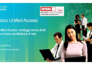 Cisco Unified Access

nified Access: vantaggi senza limiti
un'unica architettura di rete

rto DEGRADI

s Infrastructure Leader

isco and/or its affiliates. All rights reserved.

 