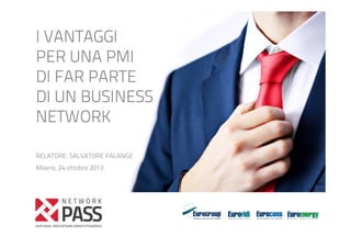 I VANTAGGI
PER UNA PMI
DI FAR PARTE
DI UN BUSINESS
NETWORK
RELATORE: SALVATORE PALANGE
Milano, 24 ottobre 2013

 