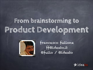 From brainstorming to

Product Development
francesco fullone
ff@ideato.it
@fullo / @ideato

*

ideato

 