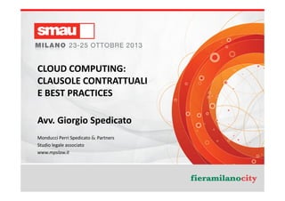 CLOUD COMPUTING:
CLAUSOLE CONTRATTUALI
E BEST PRACTICES
Avv. Giorgio Spedicato
Monducci Perri Spedicato & Partners
Studio legale associato
www.mpslaw.it

Titolo della presentazione

 