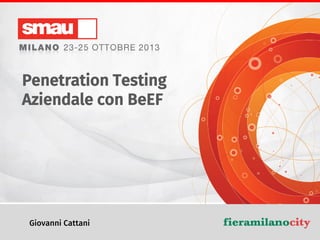 Penetration Testing
Aziendale con BeEF

Giovanni Cattani

Penetration Testing Aziendale con BeEF

 