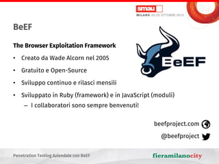 BeEF
The Browser Exploitation Framework
• Creato da Wade Alcorn nel 2005
• Gratuito e Open-Source

• Sviluppo continuo e r...