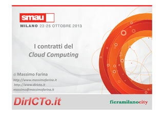 I contratti del
Cloud Computing
di Massimo Farina
http://www.massimofarina.it
http://www.diricto.it
massimo@massimofarina.it

Massimo Farina - massimo@massimofarina.it
http://www.massimofarina.it - http://www.diricto.it

 