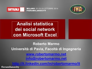 Analisi statistica
dei social network
con Microsoft Excel
Roberto Marmo
Università di Pavia, Facoltà di Ingegneria
www.robertomarmo.net
info@robertomarmo.net
http://it.linkedin.com/in/robertomarmo/it
http://www.slideshare.net/RobertoMarmo
 