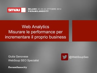 Web Analytics 
Misurare le performance per 
incrementare il proprio business 
Giulia Genovese 
WebSoup SEO Specialist 
@WebSoupSeo 
 