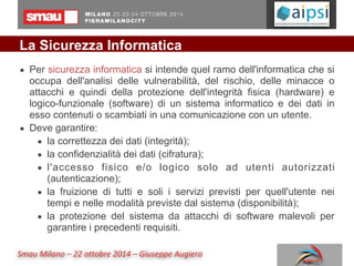 Smau	
  Milano	
  –	
  22	
  ottobre	
  2014	
  –	
  Giuseppe	
  Augiero
La Sicurezza Informatica
▪ Per sicurezza informat...