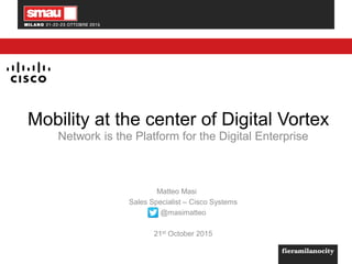 Mobility at the center of Digital Vortex
Network is the Platform for the Digital Enterprise
Matteo Masi
Sales Specialist – Cisco Systems
@masimatteo
21st October 2015
 