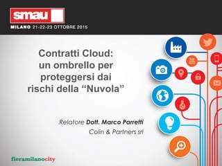 Contratti Cloud:
un ombrello per
proteggersi dai
rischi della “Nuvola”
.Relatore Dott. Marco Parretti
Colin & Partners srl
 