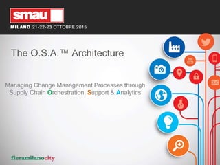 The O.S.A.™ Architecture
Managing Change Management Processes through
Supply Chain Orchestration, Support & Analytics
 