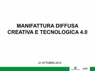 21 OTTOBRE 2015
MANIFATTURA DIFFUSA
CREATIVA E TECNOLOGICA 4.0
 
