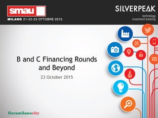 B and C Financing Rounds
and Beyond
23 October 2015
 