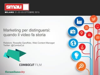 Marketing per distinguersi:
quando il video fa storia
Relatore: Rossella Garoffolo, Web Content Manager
Twitter: @ComboCut
 