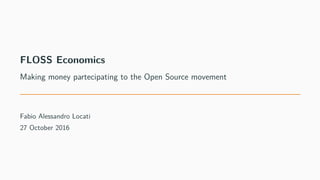 FLOSS Economics
Making money partecipating to the Open Source movement
Fabio Alessandro Locati
27 October 2016
 