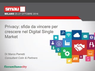 Privacy: sfida da vincere per
crescere nel Digital Single
Market
Dr Marco Parretti
Consultant Colin & Partners
 