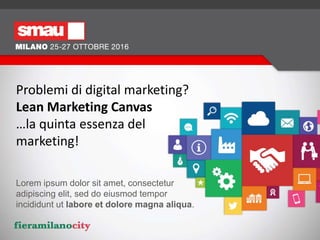 Problemi di digital marketing?
Lean Marketing Canvas
…la quinta essenza del
marketing!
26/10/16 @mktglowcost Alessandro Martemucci -
 