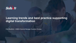 Chis Bradford – EMEA Channel Manager Southern Europe
Learning trends and best practice supporting
digital transformation
 