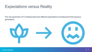 © 2016 Skillsoft
Expectations versus Reality
The new generation of IT professionals have different expectations of employment than previous
generations
42
 