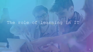43
The role of learning in IT
 