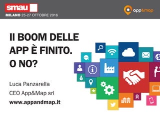 Il boom delle
app è finito.
O no?
Luca Panzarella
CEO App&Map srl
www.appandmap.it
 