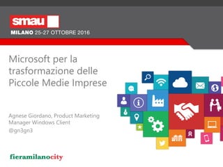 Agnese Giordano, Product Marketing
Manager Windows Client
@gn3gn3
Microsoft per la
trasformazione delle
Piccole Medie Imprese
 