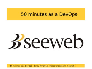 50 minutes as a DevOps
50 minutes as a DevOps – Smau ICT 2016 - Marco Cristofanilli - Seeweb
 