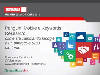Penguin, Mobile e Keywords
Research:
come sta cambiando Google
e un approccio SEO
moderno
Francesco Piersimoni
@fpiersimoni
www.adriasonline.it - piersimoni.it
 