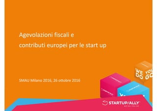 Agevolazioni fiscali e
contributi europei per le start up
SMAU Milano 2016, 26 ottobre 2016
 