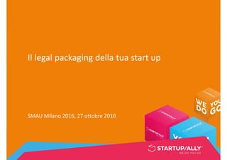 Il legal packaging della tua start up
SMAU Milano 2016, 27 ottobre 2016
 