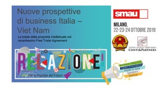 Nuove prospettive
di business Italia –
Viet Nam
La tutela della proprietà intellettuale nel
recentissimo Free Trade Agreement
 