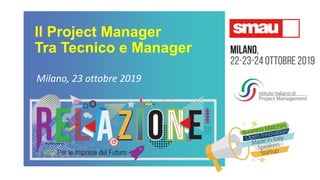 Il Project Manager
Tra Tecnico e Manager
Milano, 23 ottobre 2019
 