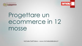 Progettare un
ecommerce in 12
mosse
Michele Dell’Edera – www.micheledelledera.it
www.qcommerce.it
 
