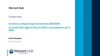Warrant Hub
23 ottobre 2019
Incentivi a sostegno degli investimenti 2019/2020:
Le novità della legge di bilancio 2019 e cosa aspettarci per il
2020
Dante Ravagnan
Senior Manager
 