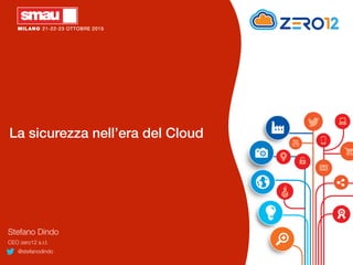 La sicurezza nell’era del Cloud
Stefano Dindo
CEO zero12 s.r.l.
@stefanodindo
 