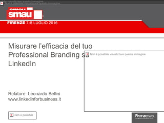 Misurare l’efficacia del tuo
Professional Branding su
LinkedIn
Relatore: Leonardo Bellini
www.linkedinforbusiness.it
 