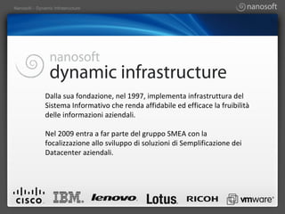 Dalla sua fondazione, nel 1997, implementa infrastruttura del Sistema Informativo che renda affidabile ed efficace la fruibilità delle informazioni aziendali.  Nel 2009 entra a far parte del gruppo SMEA con la focalizzazione allo sviluppo di soluzioni di Semplificazione dei Datacenter aziendali. 