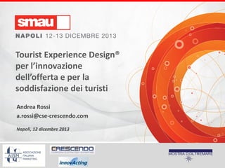 Tourist Experience Design®
per l’innovazione
dell’offerta e per la
soddisfazione dei turisti
Andrea Rossi
a.rossi@cse-crescendo.com
Napoli, 12 dicembre 2013

 