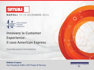 Innovare la Customer
Experience:
il caso American Express
Considerazioni introduttive

Raffaele Crispino
Vice Presidente AISM e CEO Project & Planning

 