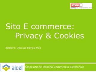Sito E commerce:
Privacy & Cookies
Relatore: Dott.ssa Patrizia Meo
Associazione Italiana Commercio Elettronico
 