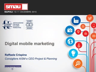 Digital mobile marketing
Raffaele Crispino
Consigliere AISM e CEO Project & Planning
 