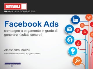 Facebook Ads
campagne a pagamento in grado di
generare risultati concreti
Alessandro Mazzù
www.alessandromazzu.it | @mazzualex
 