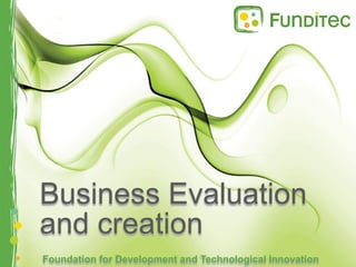 Business Evaluation
and creation
Foundation for Development and Technological Innovation
 