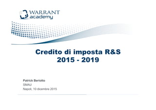Credito di imposta R&S
2015 - 2019
Patrick Beriotto
SMAU
Napoli, 10 dicembre 2015
 