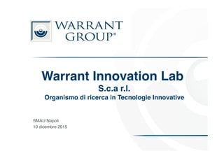 Warrant Innovation Lab  
S.c.a r.l. 
Organismo di ricerca in Tecnologie Innovative"
 
SMAU Napoli!
10 dicembre 2015!
 