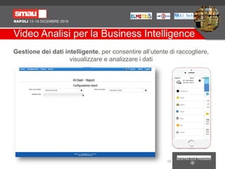Video Analisi per la Business Intelligence
Gestione dei dati intelligente, per consentire all’utente di raccogliere,
visualizzare e analizzare i dati
18
 