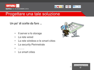 Progettare una tale soluzione
• Il server e lo storage
• La rete wired
• La rete wireless e le smart cities
• La security Perimetrale
• …….
• Le smart cities
26
Un po’ di scelte da fare …
 