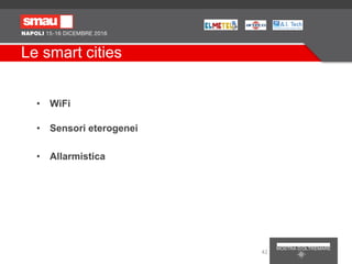Le smart cities
• WiFi
• Sensori eterogenei
• Allarmistica
42
 