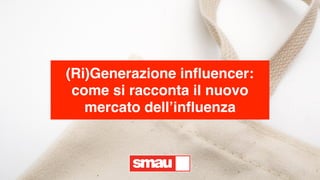 (Ri)Generazione influencer:
come si racconta il nuovo
mercato dell’influenza
 