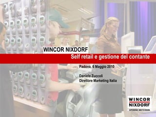 WINCOR WINCOR NIXDORF
       NIXDORF
                Self retail e gestione del contante
                      Padova, 6 Maggio 2010

                      Daniela Zuccoli
                      Direttore Marketing Italia
 