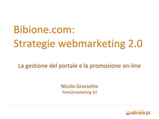 Bibione.com: Strategie webmarketing 2.0 La gestione del portale e la promozione on-line Nicola Grassetto Time2marketing Srl 
